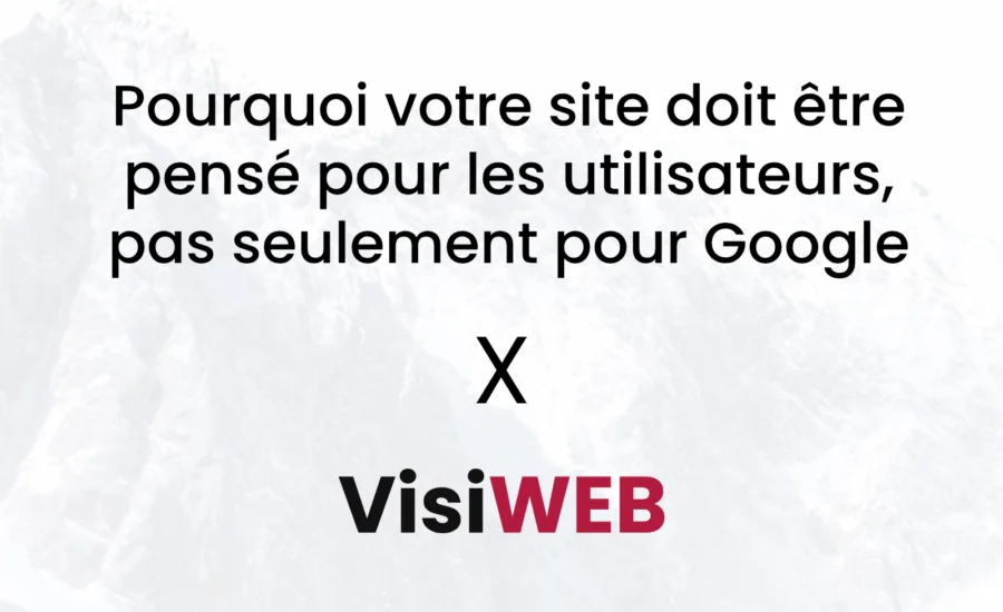 Pourquoi votre site doit être pensé pour les utilisateurs, pas seulement pour Google